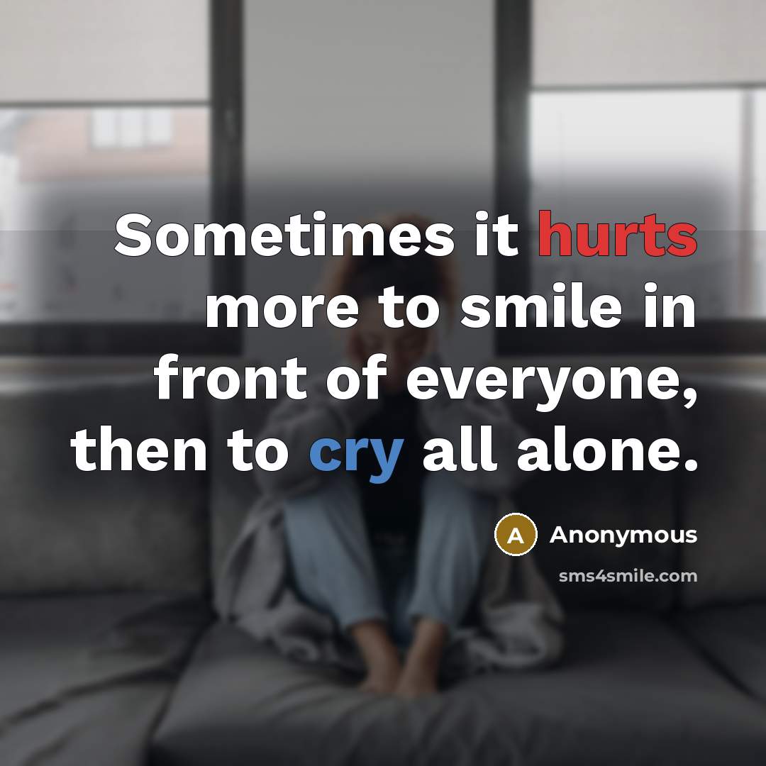 “Sometimes it hurts more to smile in front of everyone, then to cry all alone.” quote by Anonymous