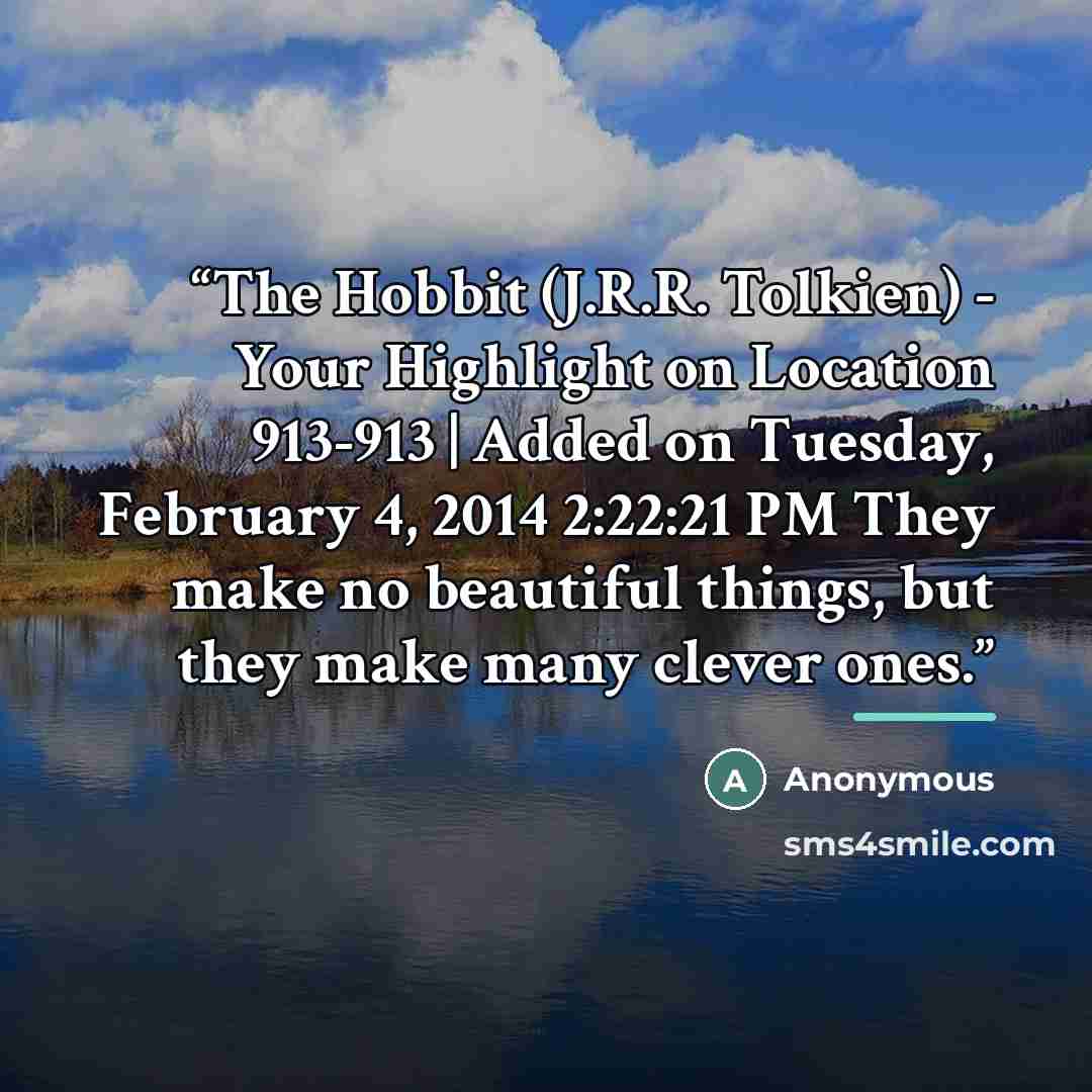 “The Hobbit (J.R.R. Tolkien) - Your Highlight on Location 913-913 | Added on Tuesday, February 4, 2014 2:22:21 PM They make no beautiful things, but they make many clever ones.” quote by Anonymous