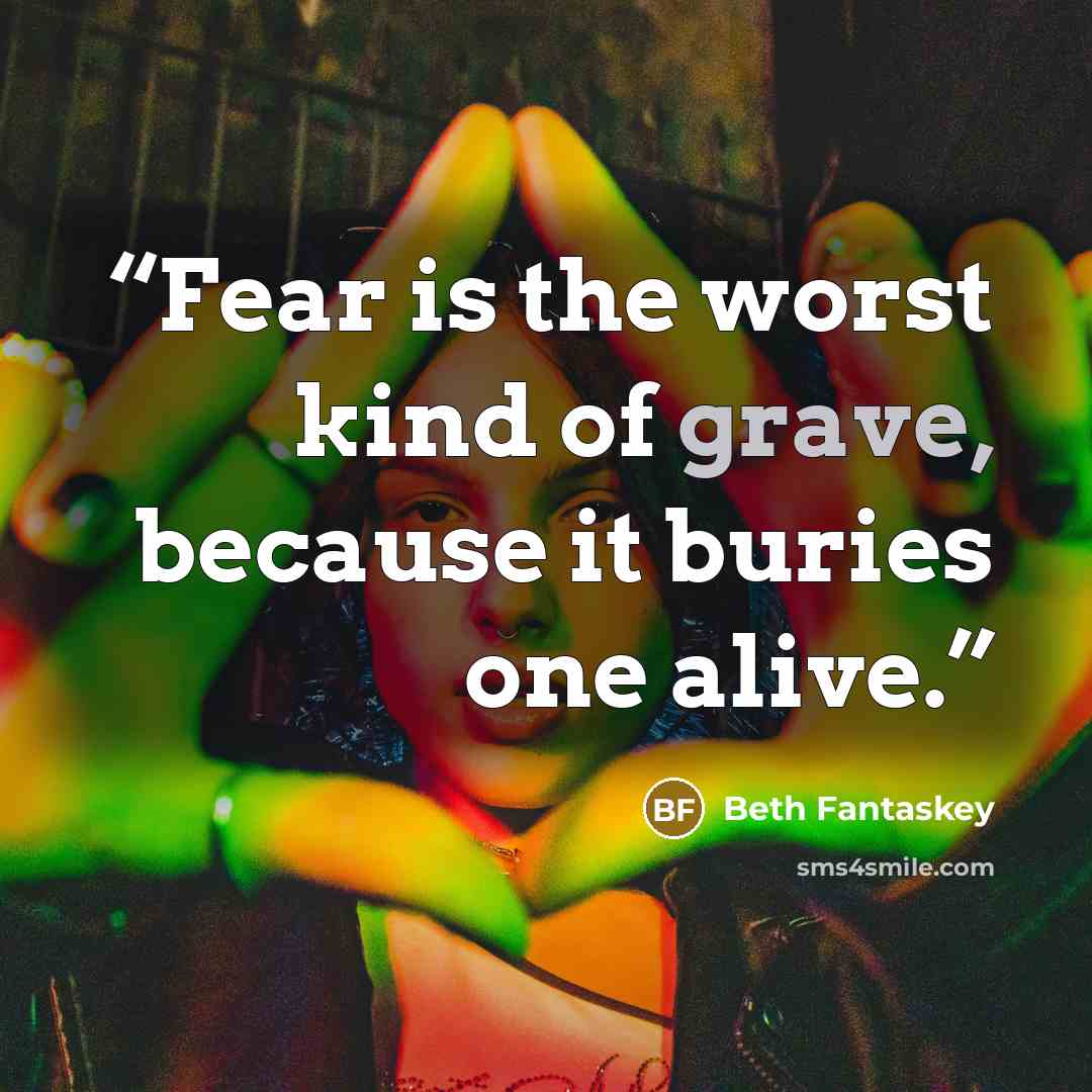 “Fear is the worst kind of grave, because it buries one alive.” quote by Beth Fantaskey