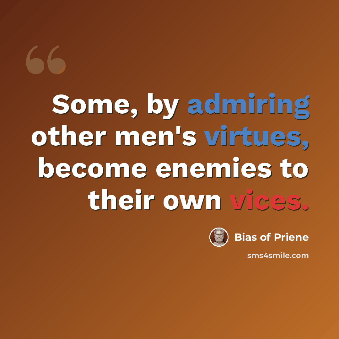 “Some, by admiring other men's virtues, become enemies to their own vices.” quote by Bias of Priene
