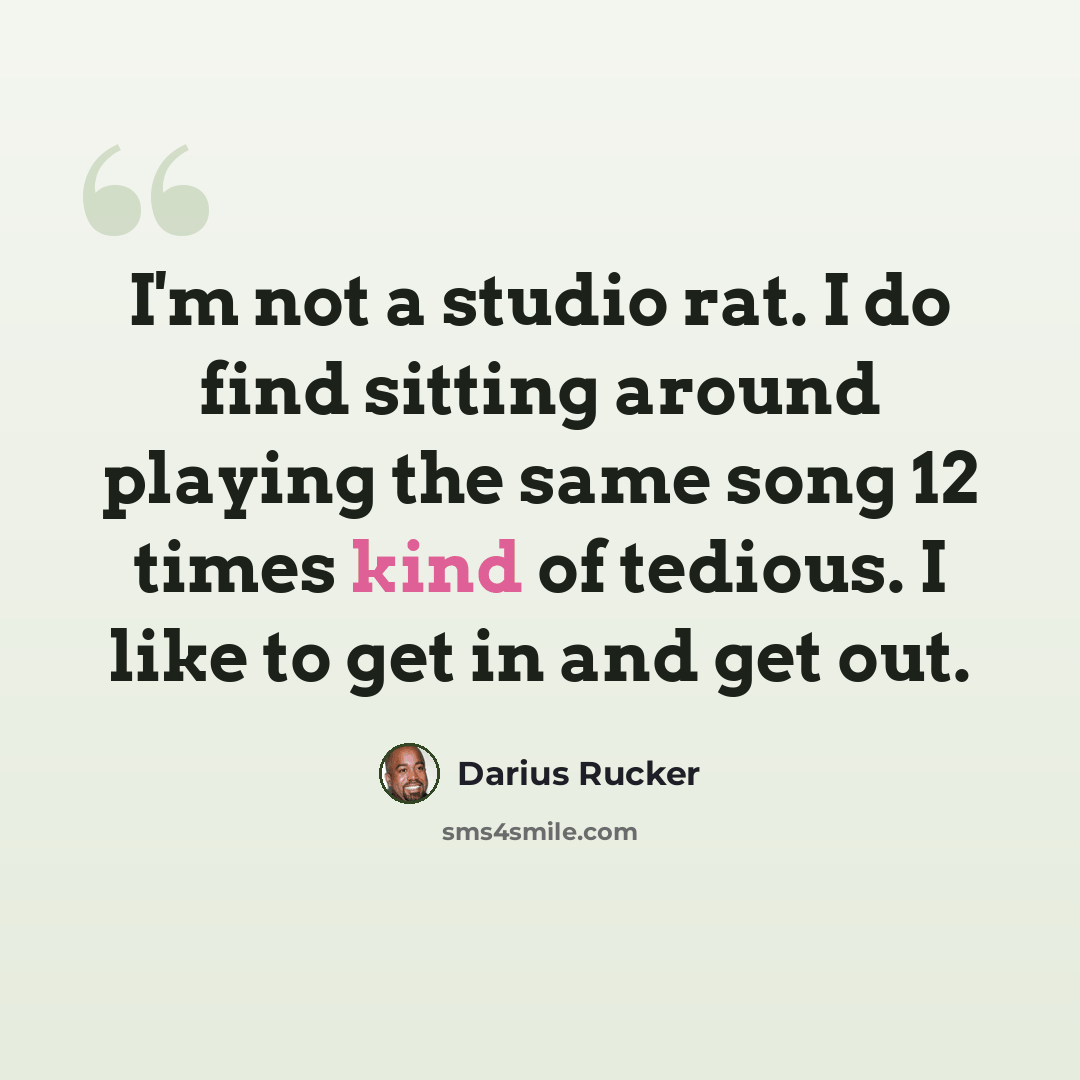 “I'm not a studio rat. I do find sitting around playing the same song 12 times kind of tedious. I like to get in and get out.” quote by Darius Rucker