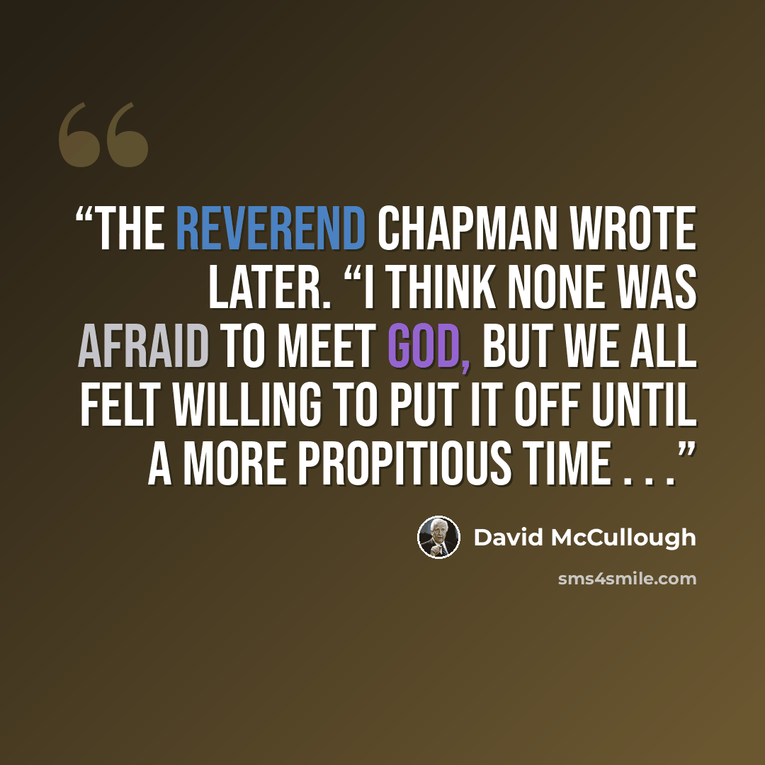 “the Reverend Chapman wrote later. “I think none was afraid to meet God, but we all felt willing to put it off until a more propitious time . . .” quote by David McCullough