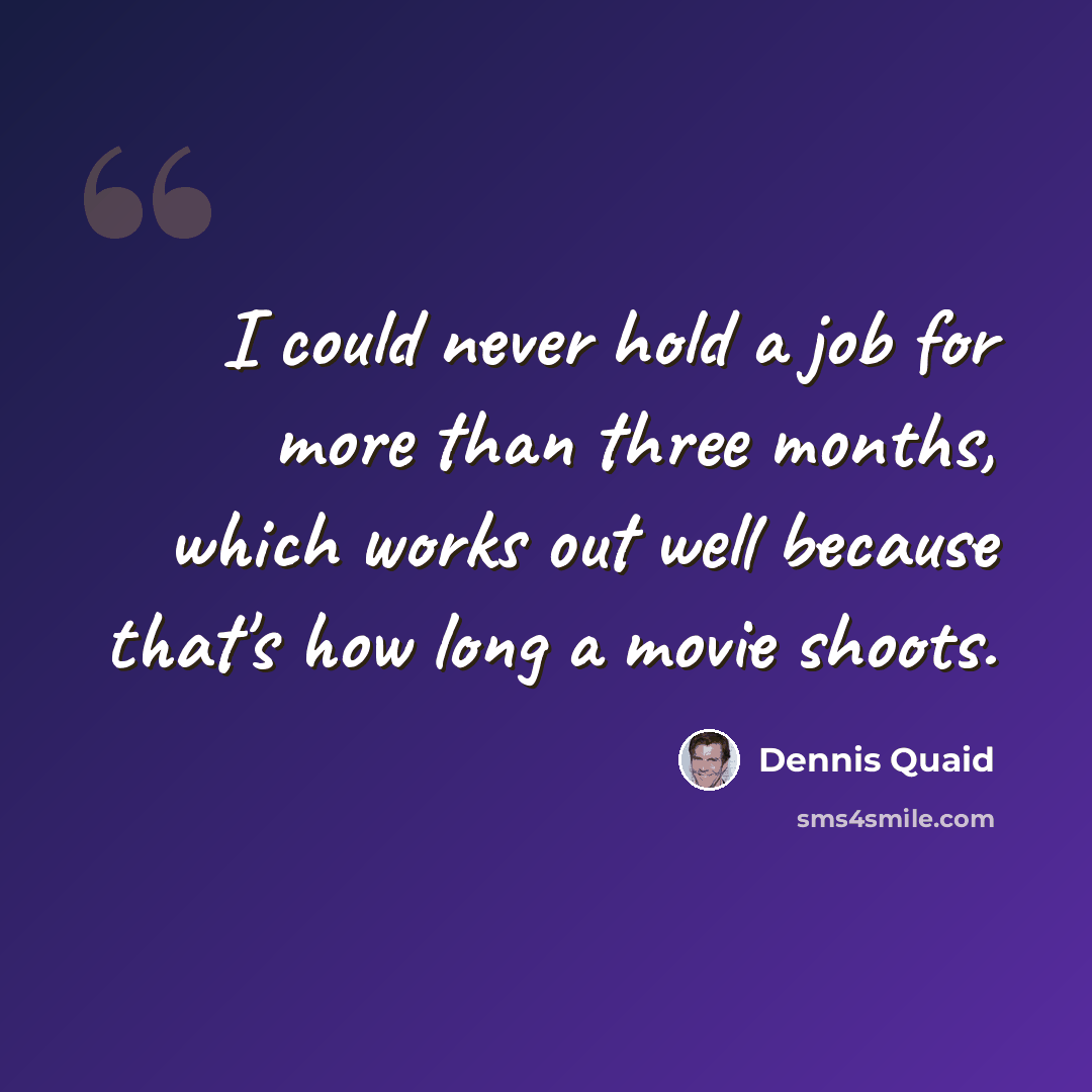 “I could never hold a job for more than three months, which works out well because that's how long a movie shoots.” quote by Dennis Quaid