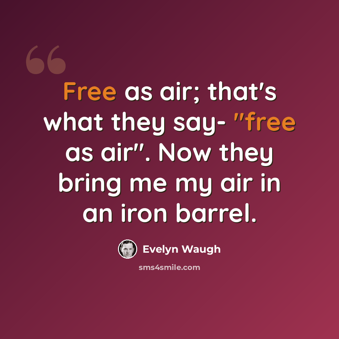 “Free as air; that's what they say- "free as air". Now they bring me my air in an iron barrel.” quote by Evelyn Waugh
