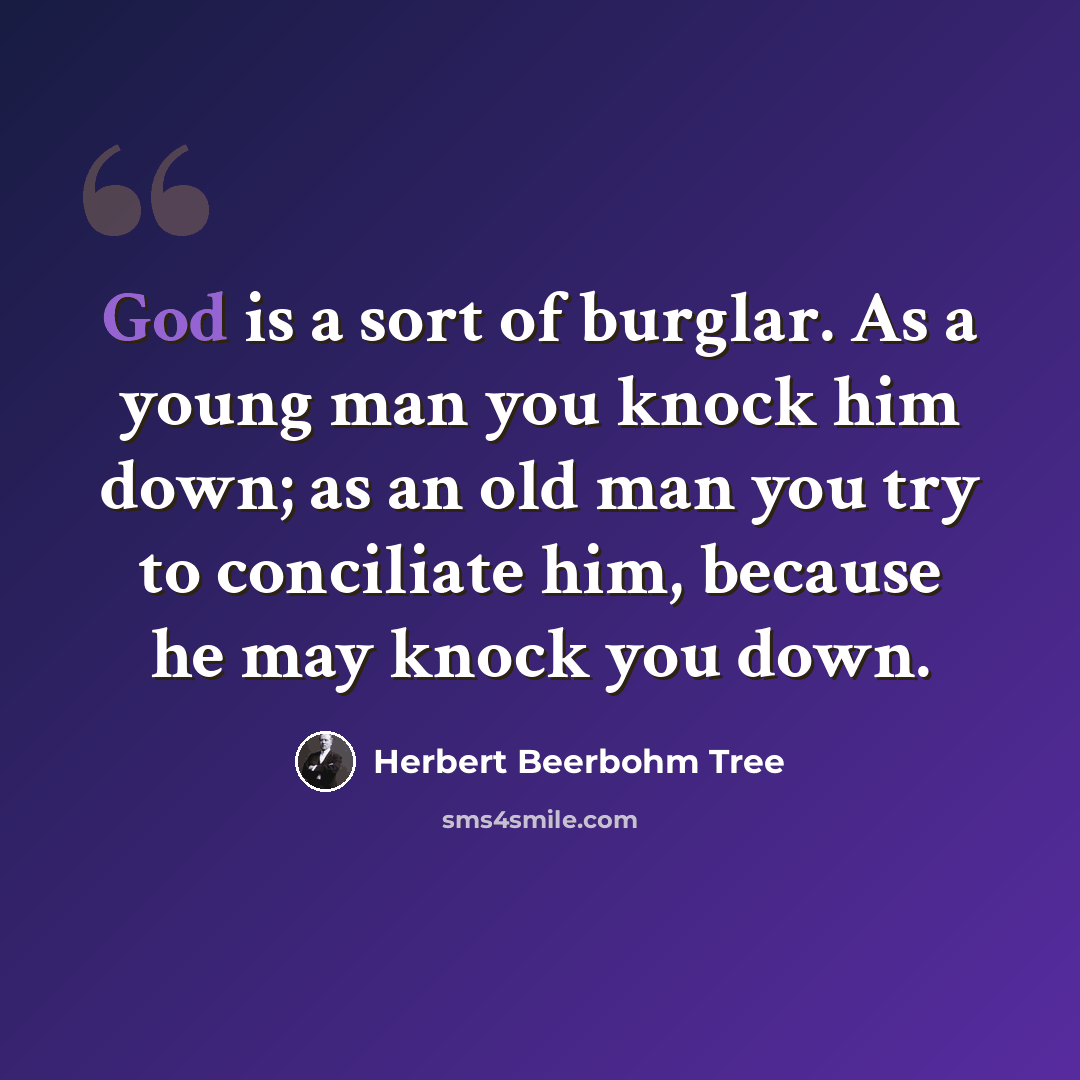 “God is a sort of burglar. As a young man you knock him down; as an old man you try to conciliate him, because he may knock you down.” quote by Herbert Beerbohm Tree