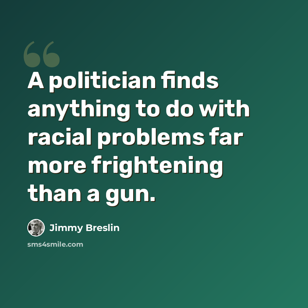 “A politician finds anything to do with racial problems far more frightening than a gun.” quote by Jimmy Breslin