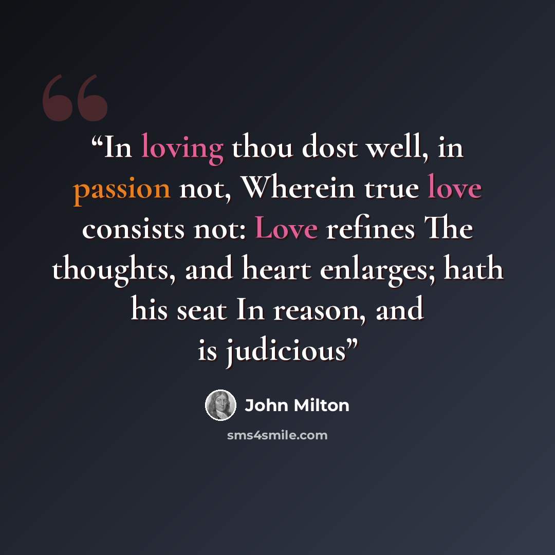 “In loving thou dost well, in passion not, Wherein true love consists not: Love refines The thoughts, and heart enlarges; hath his seat In reason, and is judicious” quote by John Milton