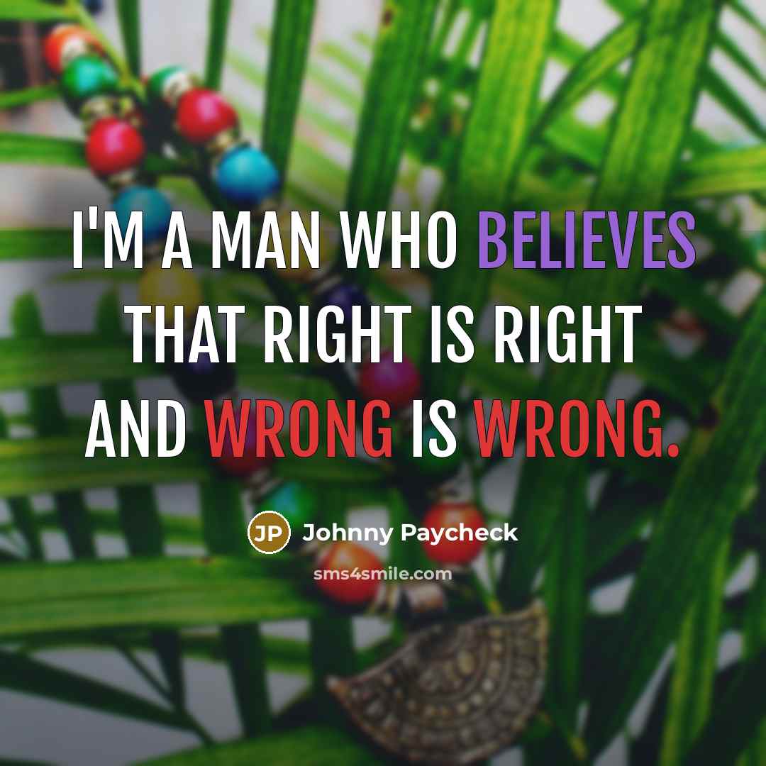 “I'm a man who believes that right is right and wrong is wrong.” quote by Johnny Paycheck