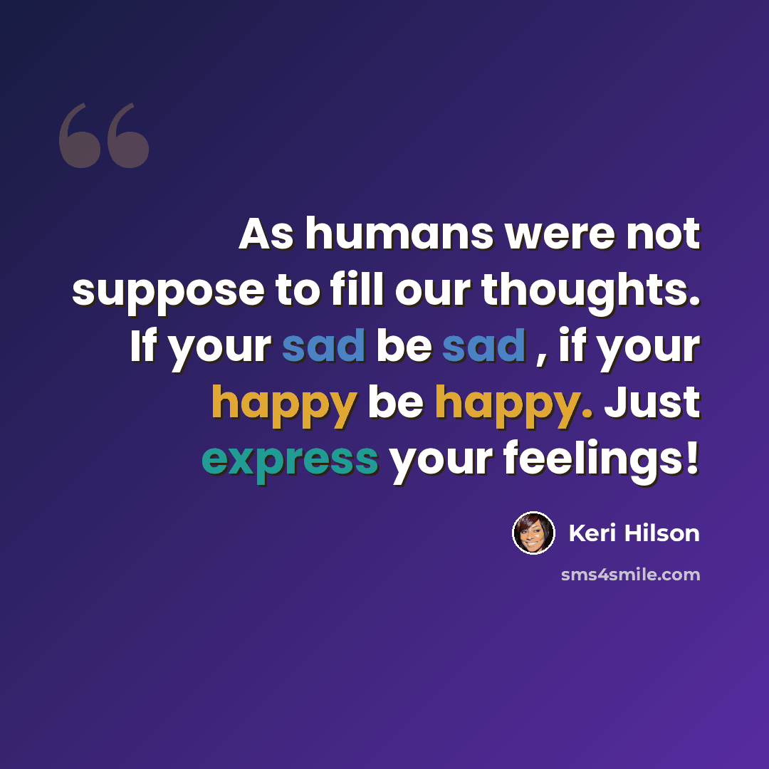 “As humans were not suppose to fill our thoughts. If your sad be sad , if your happy be happy. Just express your feelings!” quote by Keri Hilson
