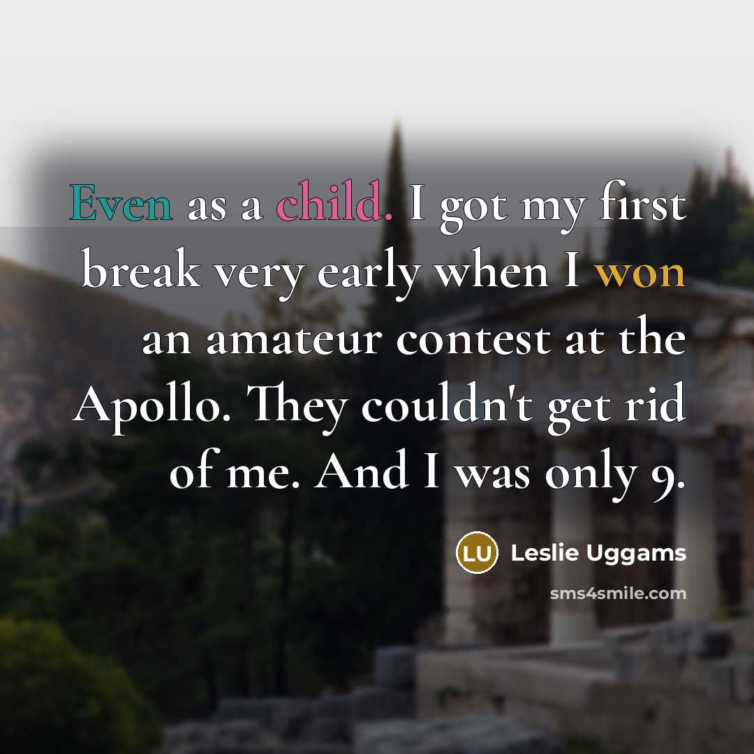 “Even as a child. I got my first break very early when I won an amateur contest at the Apollo. They couldn't get rid of me. And I was only 9.” quote by Leslie Uggams