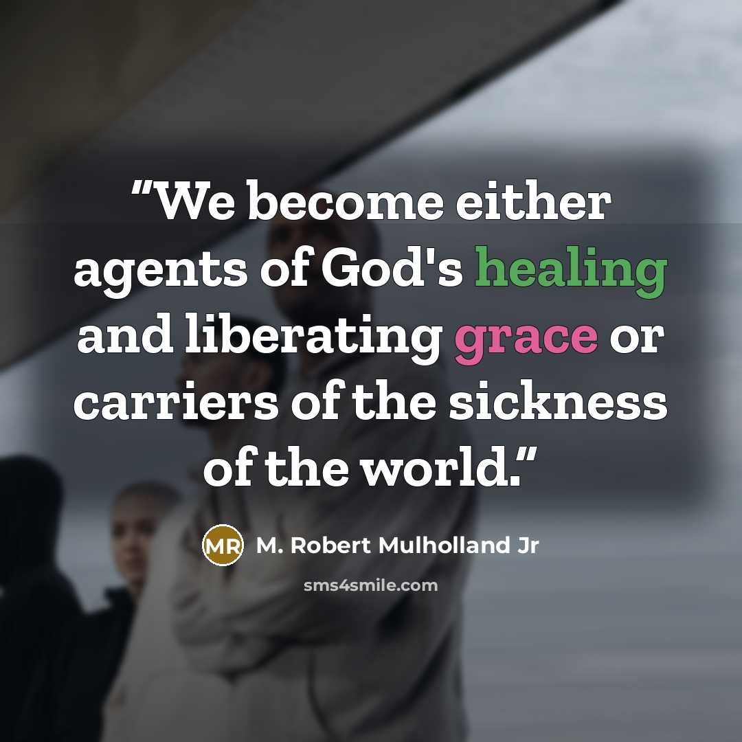 “We become either agents of God's healing and liberating grace or carriers of the sickness of the world.” quote by M. Robert Mulholland Jr