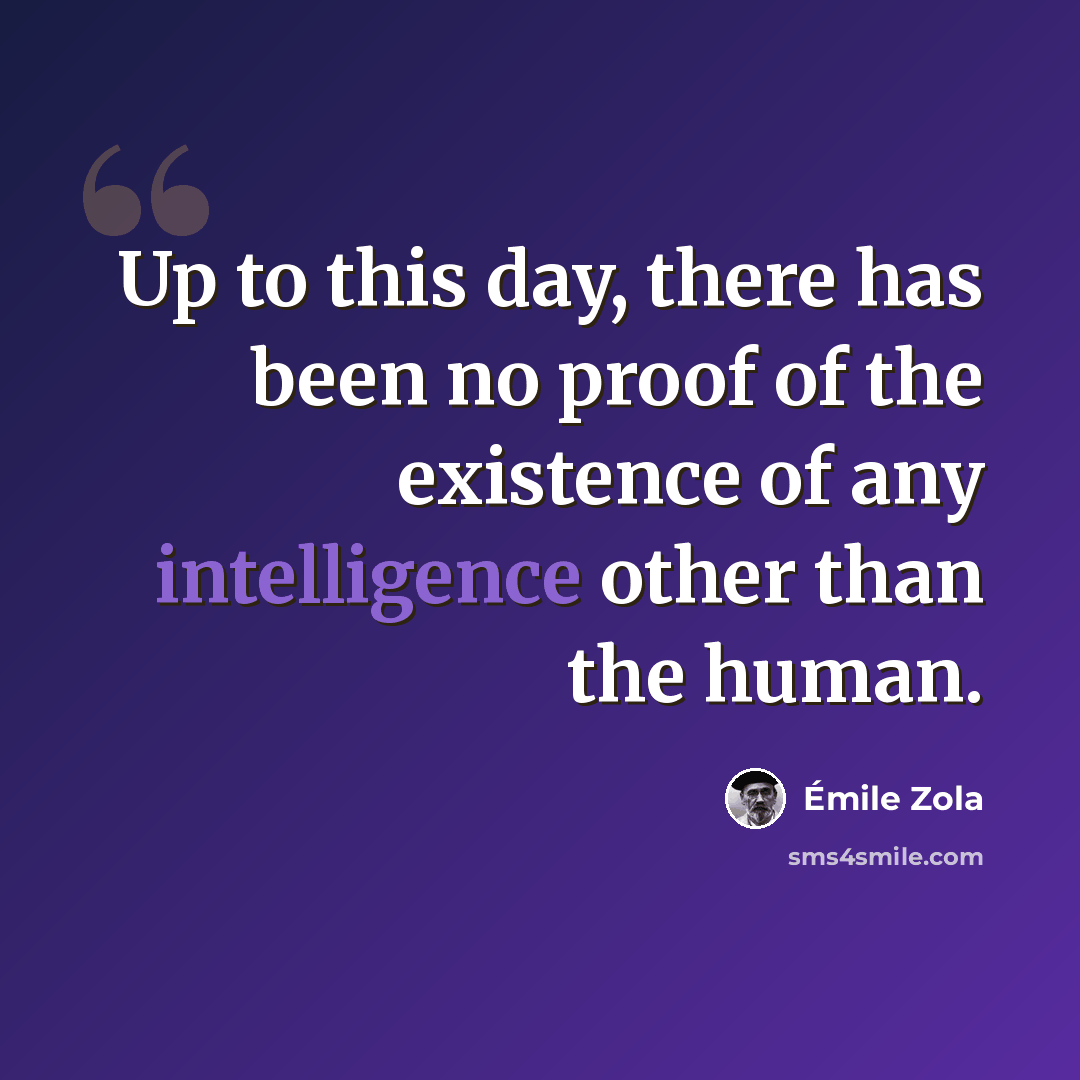 “Up to this day, there has been no proof of the existence of any intelligence other than the human.” quote by Emile Zola