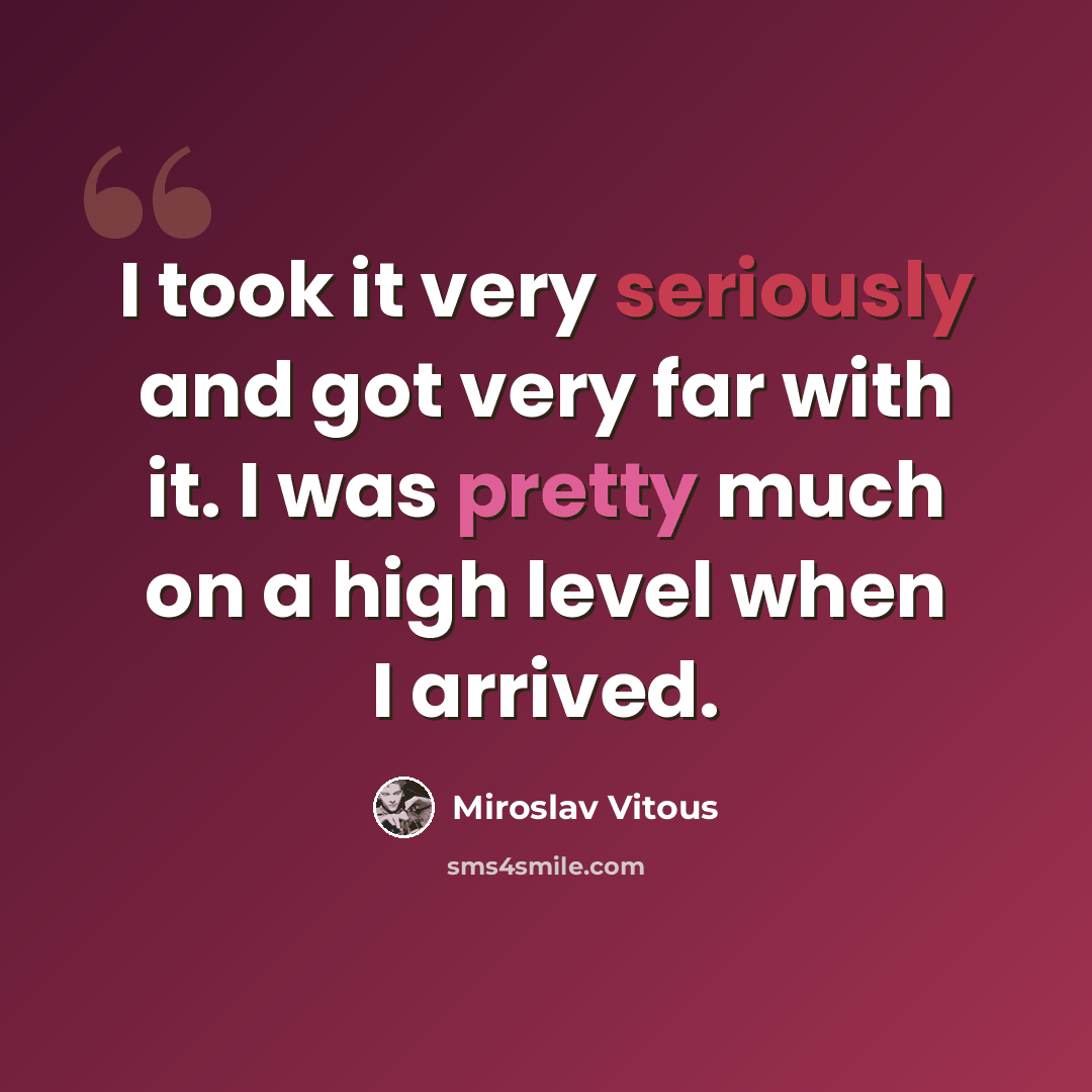 “I took it very seriously and got very far with it. I was pretty much on a high level when I arrived.” quote by Miroslav Vitous