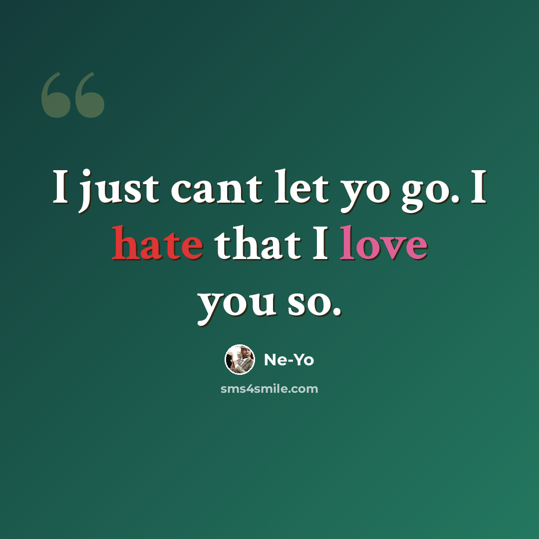 “I just cant let yo go. I hate that I love you so.” quote by Ne-yo
