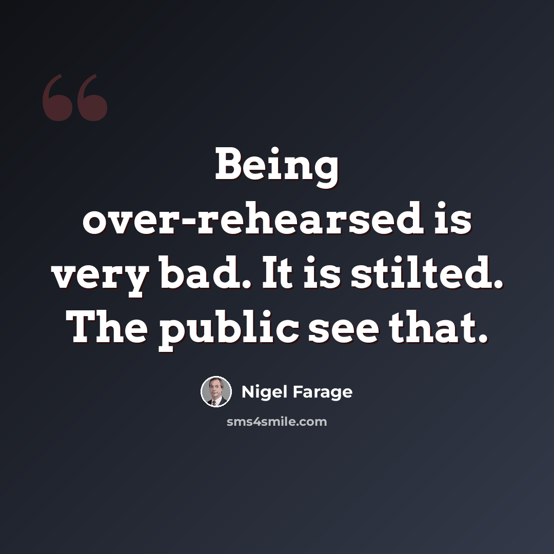 “Being over-rehearsed is very bad. It is stilted. The public see that.” quote by Nigel Farage