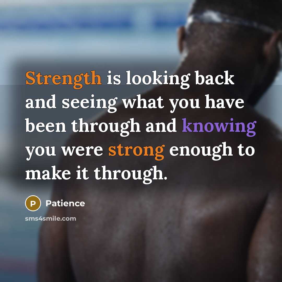 “Strength is looking back and seeing what you have been through and knowing you were strong enough to make it through.” quote by Patience