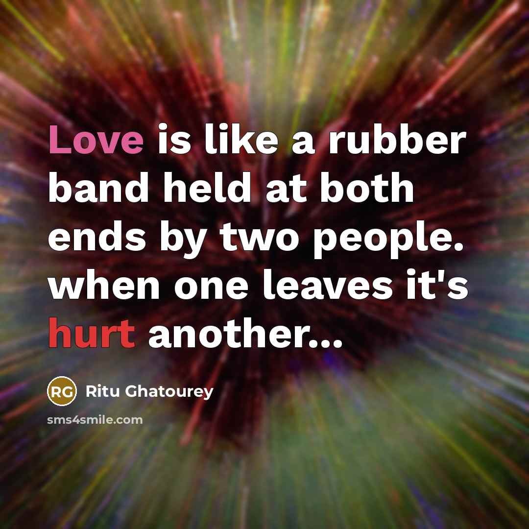“Love is like a rubber band held at both ends by two people. when one leaves it's hurt another...” quote by Ritu Ghatourey