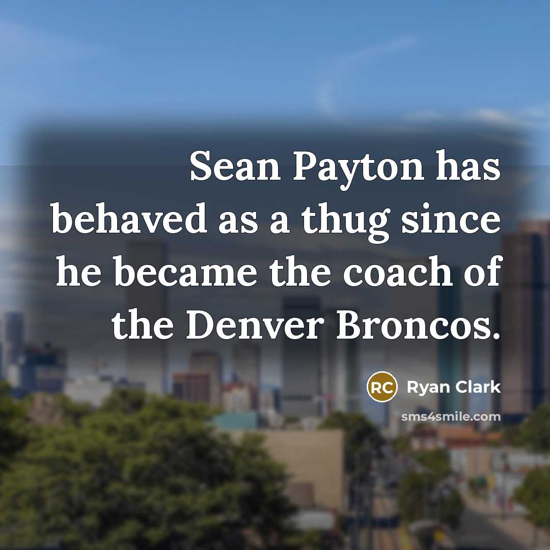 “Sean Payton has behaved as a thug since he became the coach of the Denver Broncos.” quote by Ryan Clark