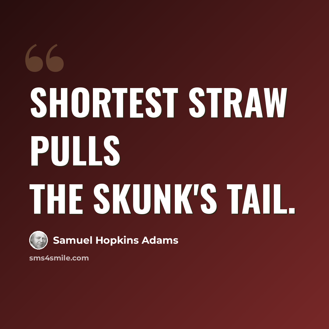“Shortest straw pulls the skunk's tail.” quote by Samuel Hopkins Adams