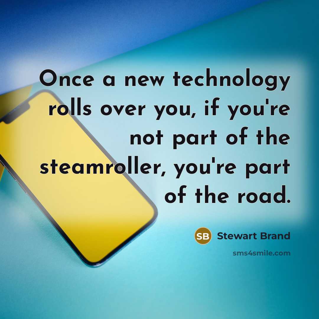 “Once a new technology rolls over you, if you're not part of the steamroller, you're part of the road.” quote by Stewart Brand