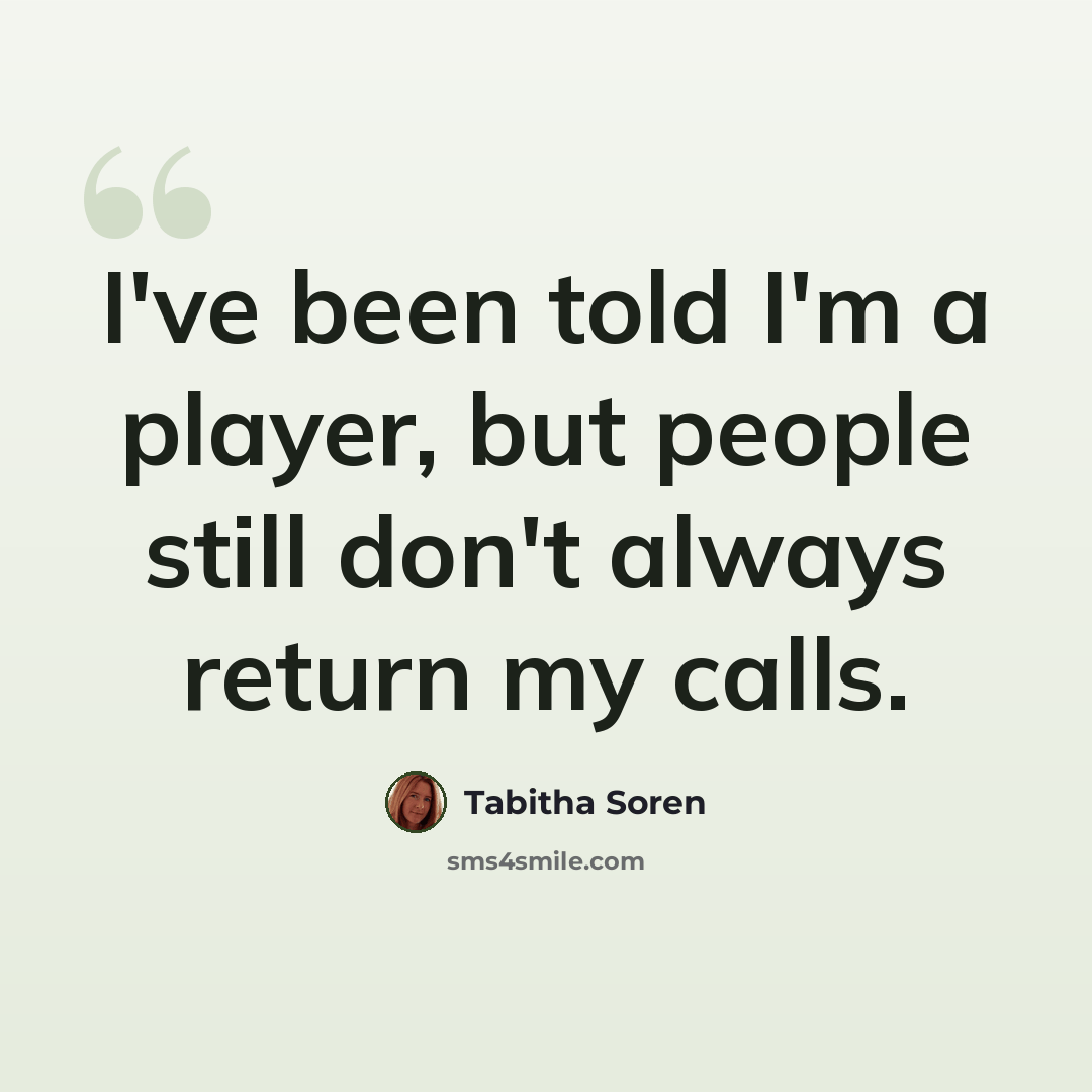 “I've been told I'm a player, but people still don't always return my calls.” quote by Tabitha Soren