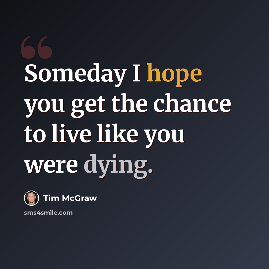 “Someday I hope you get the chance to live like you were dying.” quote by Tim McGraw