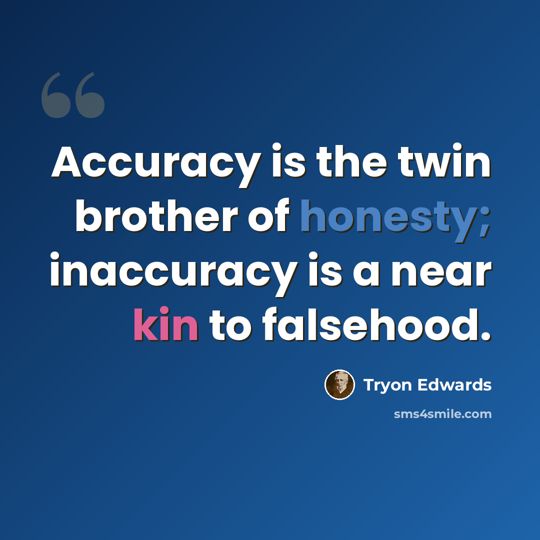 “Accuracy is the twin brother of honesty; inaccuracy is a near kin to falsehood.” quote by Tryon Edwards