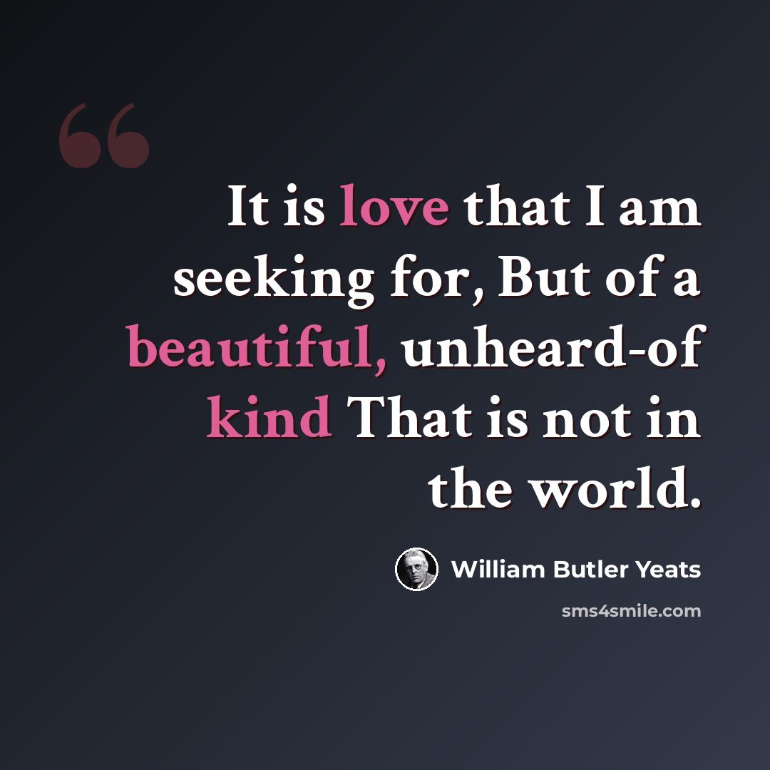 “It is love that I am seeking for, But of a beautiful, unheard-of kind That is not in the world.” quote by William Butler Yeats