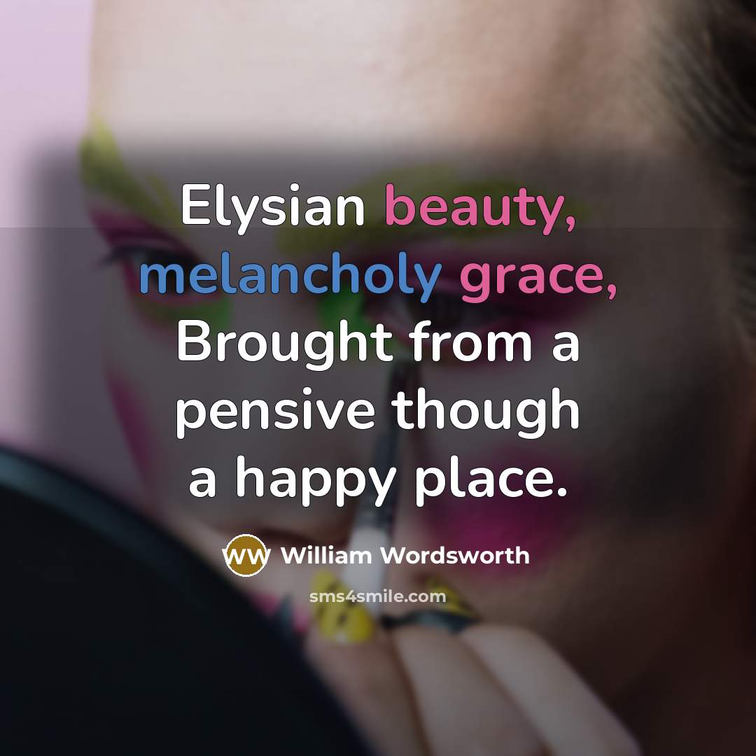 “Elysian beauty, melancholy grace, Brought from a pensive though a happy place.” quote by William Wordsworth