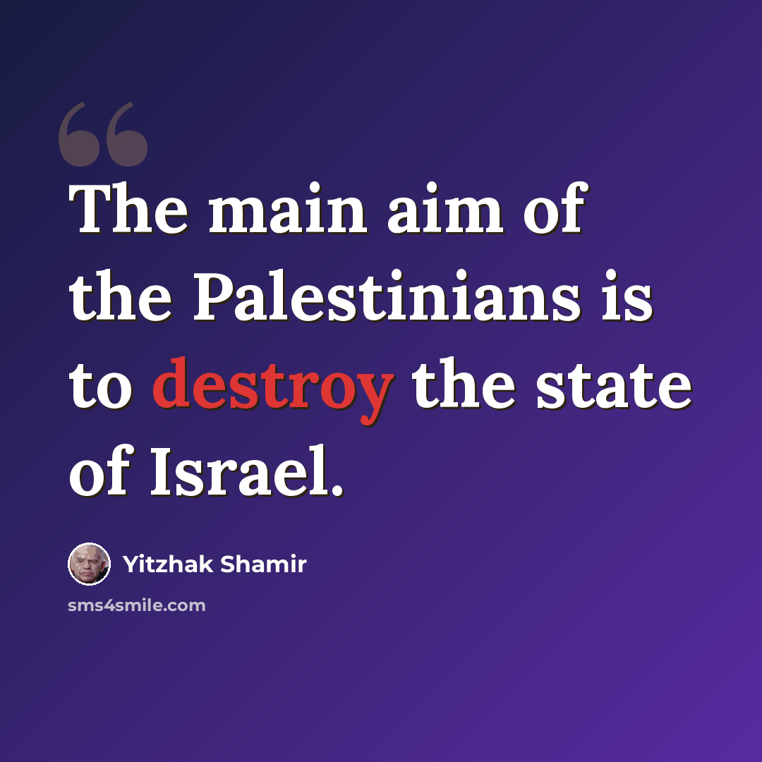 “The main aim of the Palestinians is to destroy the state of Israel.” quote by Yitzhak Shamir