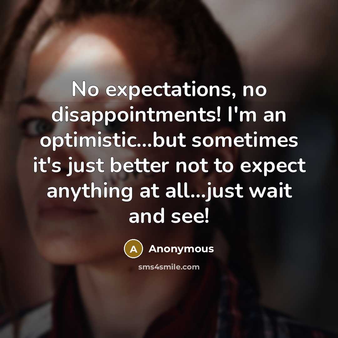 “No expectations, no disappointments! I'm an optimistic...but sometimes it's just better not to expect anything at all...just wait and see!” quote by Anonymous
