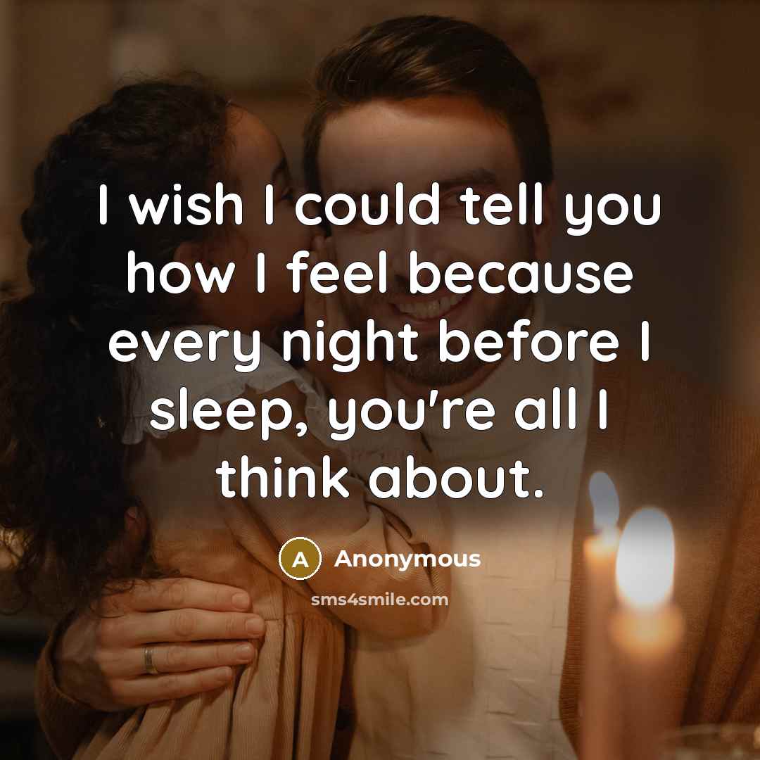 “I wish I could tell you how I feel because every night before I sleep, you're all I think about.” quote by Anonymous