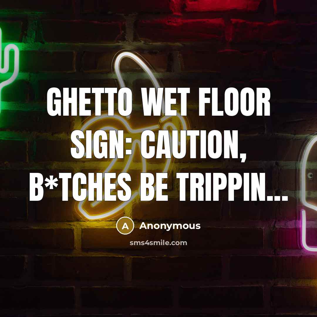 “Ghetto wet floor sign: Caution, b*tches be trippin...” quote by Anonymous