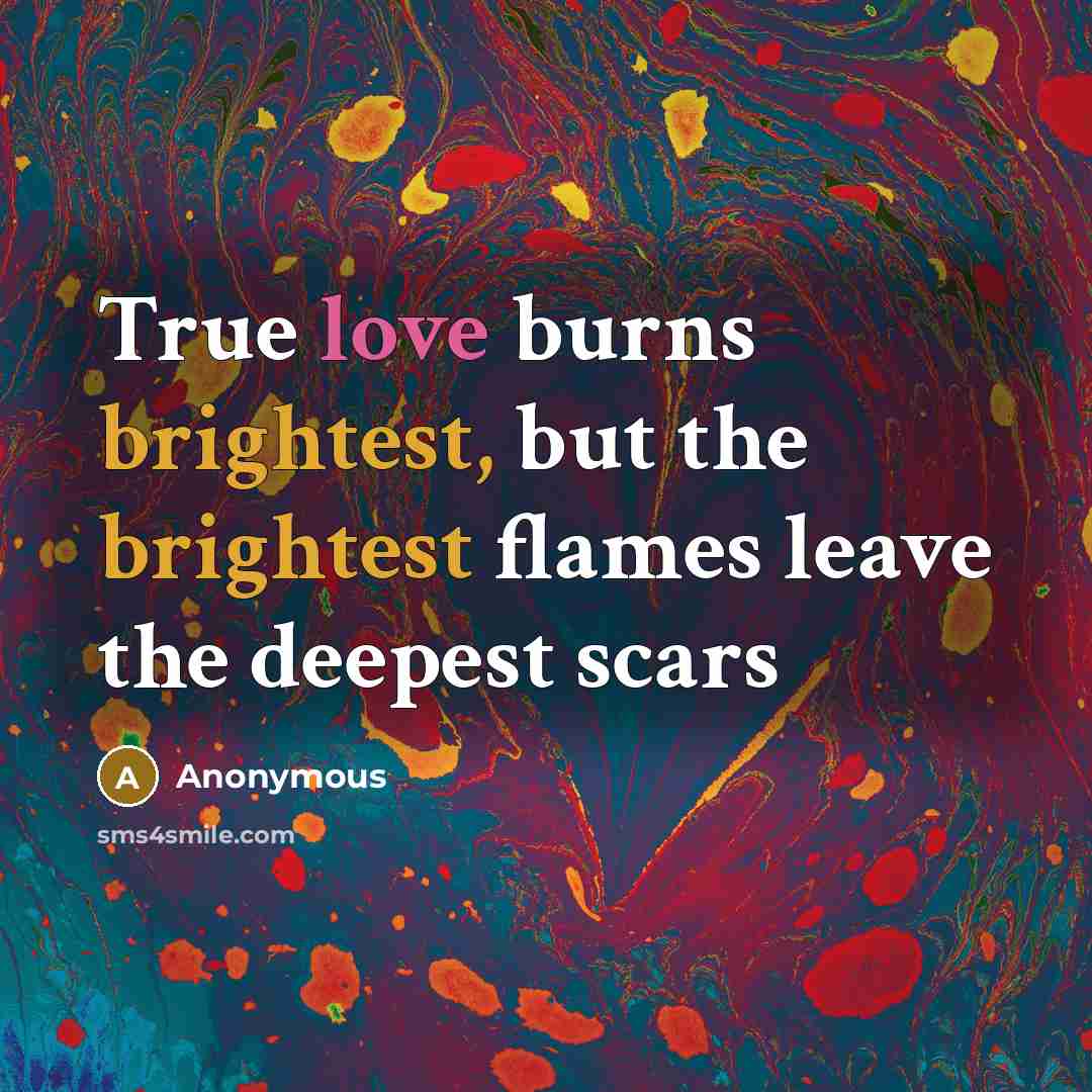 “True love burns brightest, but the brightest flames leave the deepest scars” quote by Anonymous