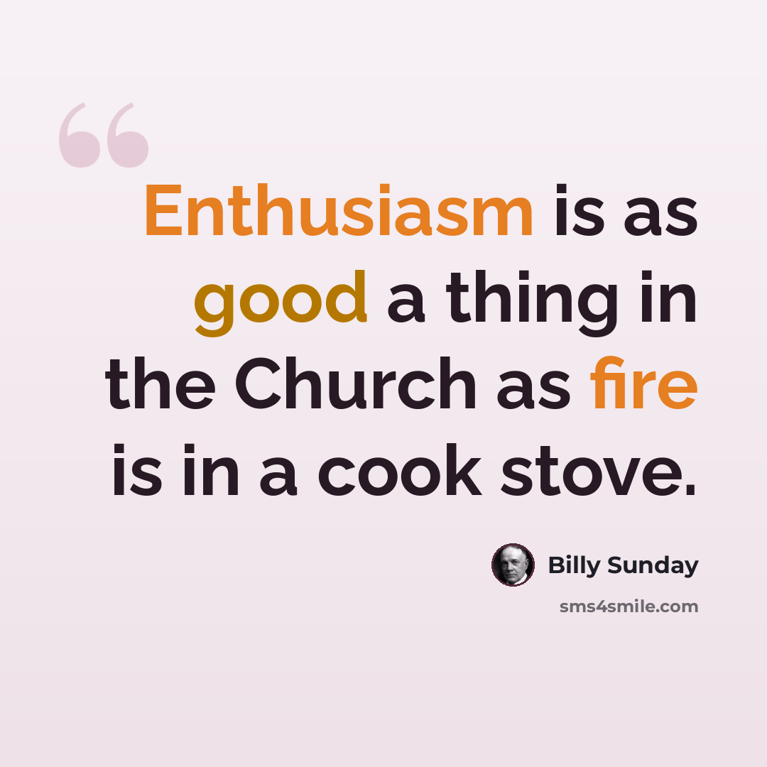 “Enthusiasm is as good a thing in the Church as fire is in a cook stove.” quote by Billy Sunday