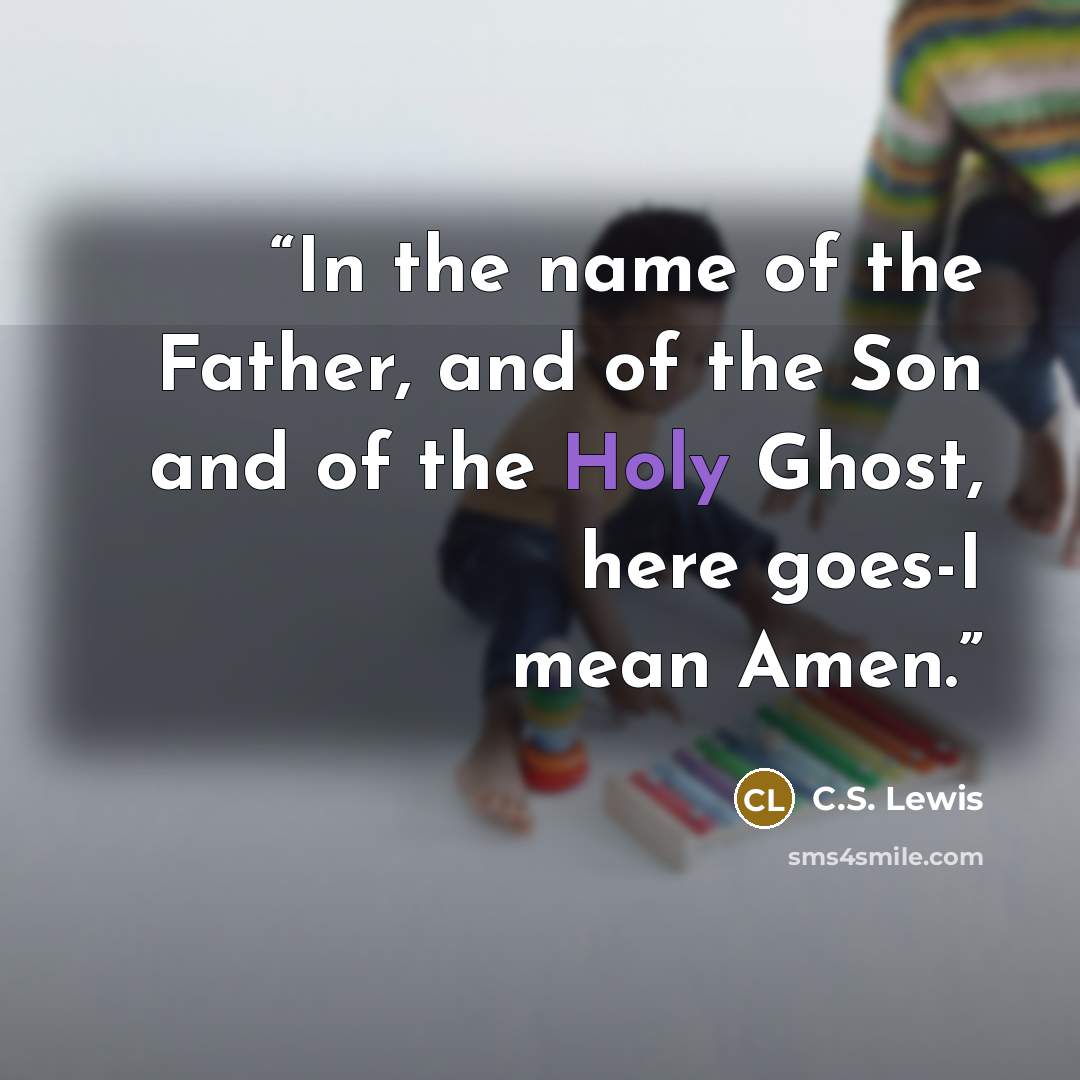 “In the name of the Father, and of the Son and of the Holy Ghost, here goes-I mean Amen.” quote by C.S. Lewis