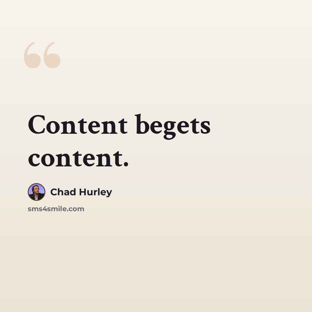 “Content begets content.” quote by Chad Hurley
