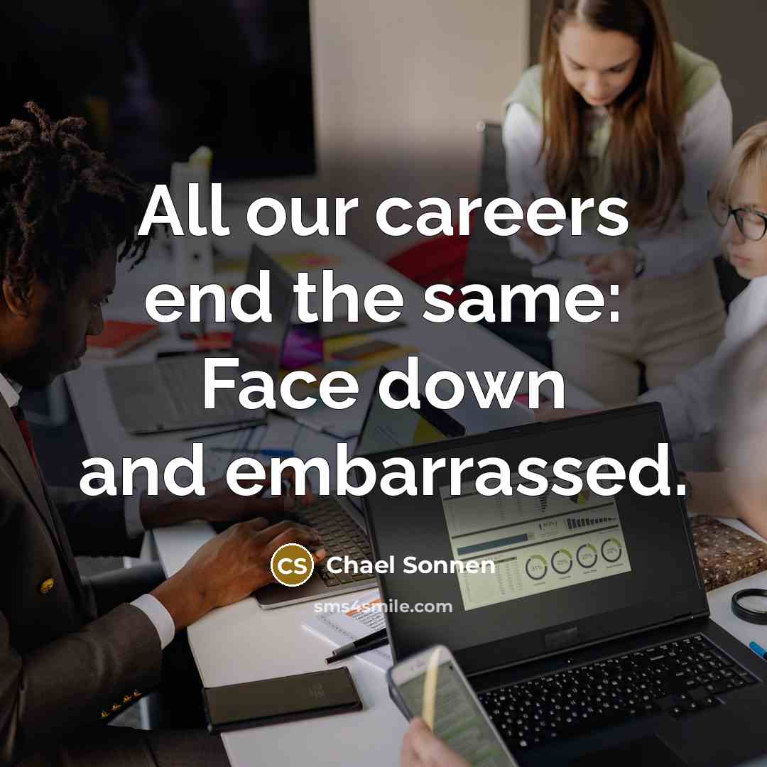 “All our careers end the same: Face down and embarrassed.” quote by Chael Sonnen