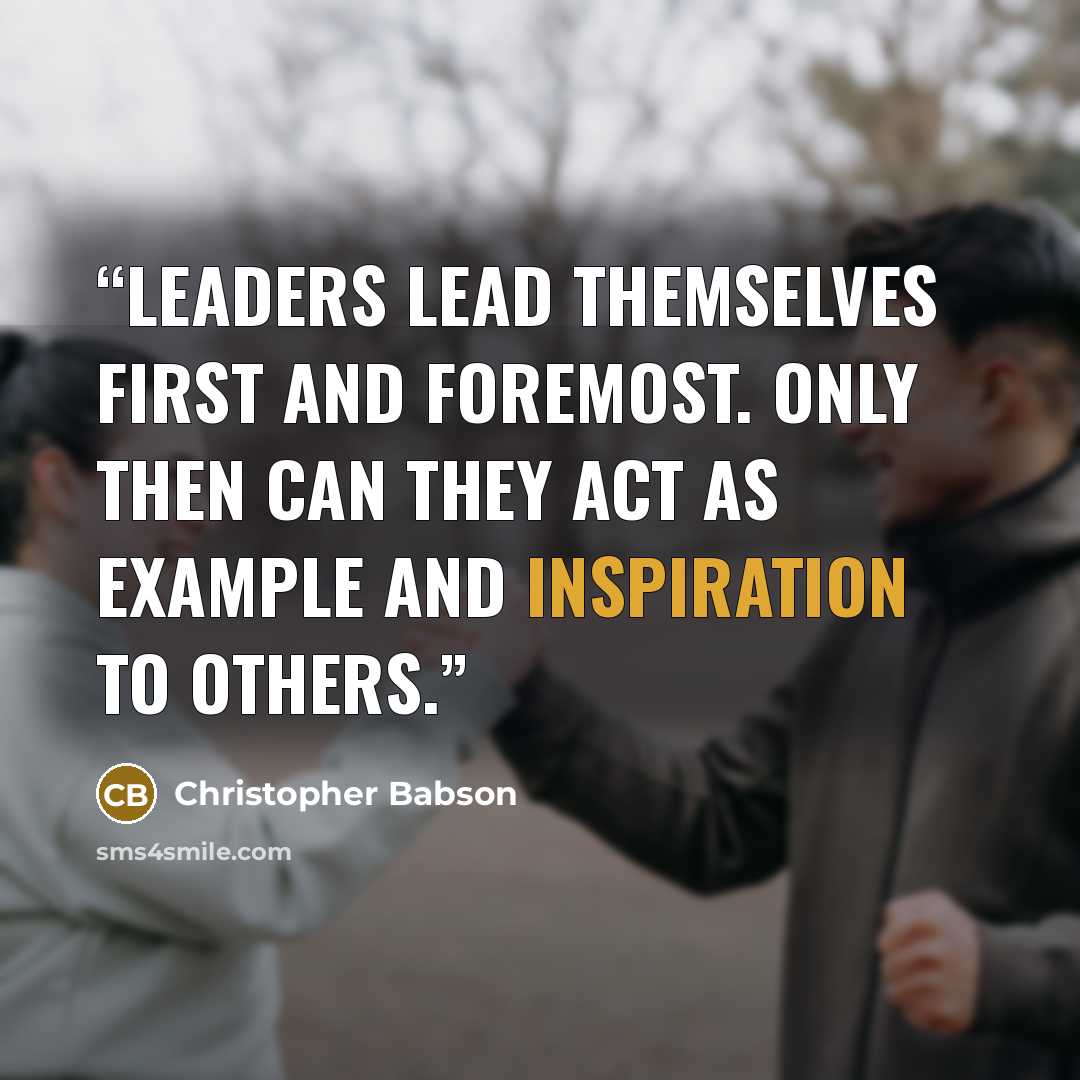 “Leaders lead themselves first and foremost. Only then can they act as example and inspiration to others.” quote by Christopher Babson