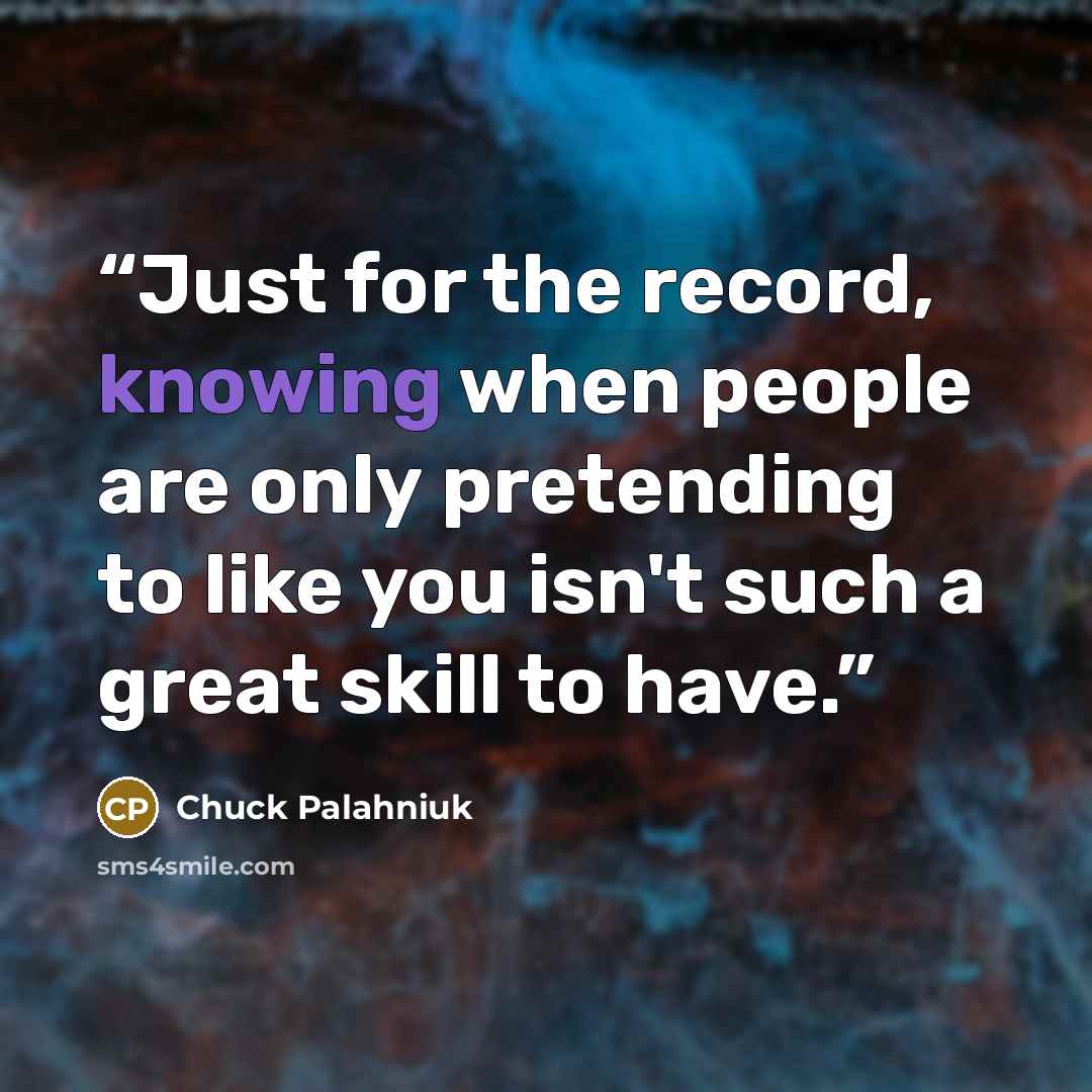 “Just for the record, knowing when people are only pretending to like you isn't such a great skill to have.” quote by Chuck Palahniuk