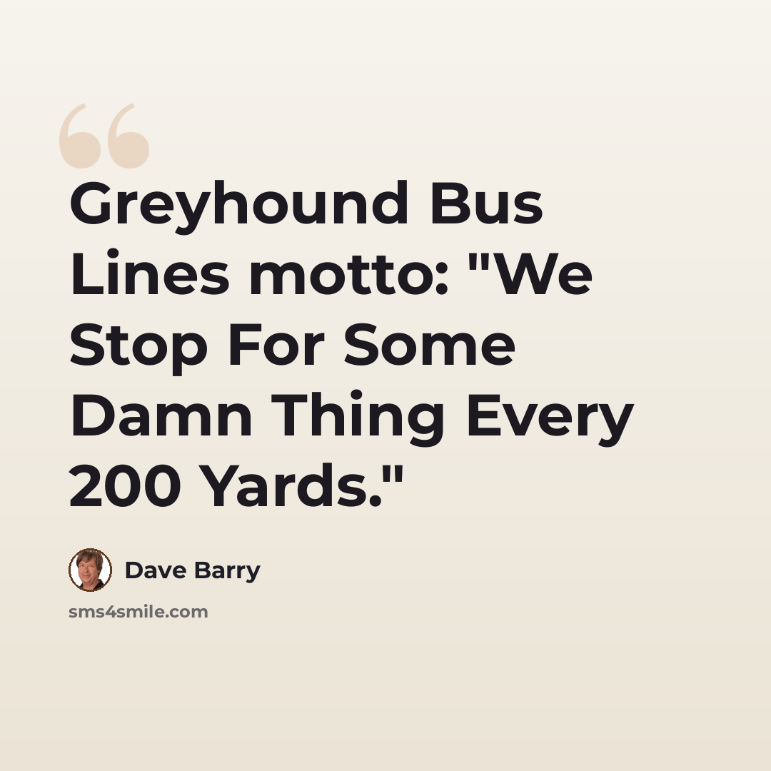 “Greyhound Bus Lines motto: "We Stop For Some Damn Thing Every 200 Yards."” quote by Dave Barry
