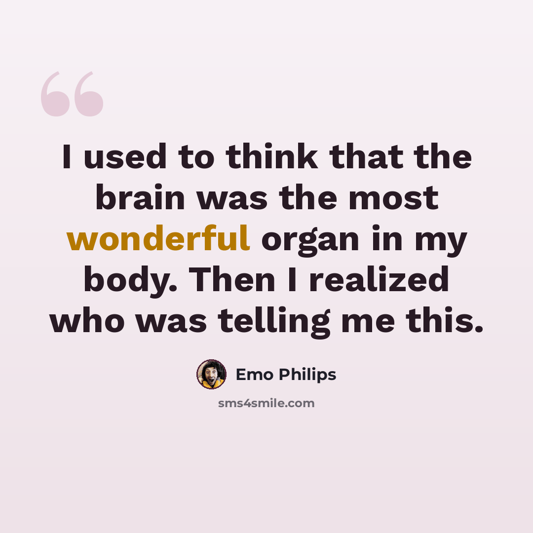 “I used to think that the brain was the most wonderful organ in my body. Then I realized who was telling me this.” quote by Emo Philips
