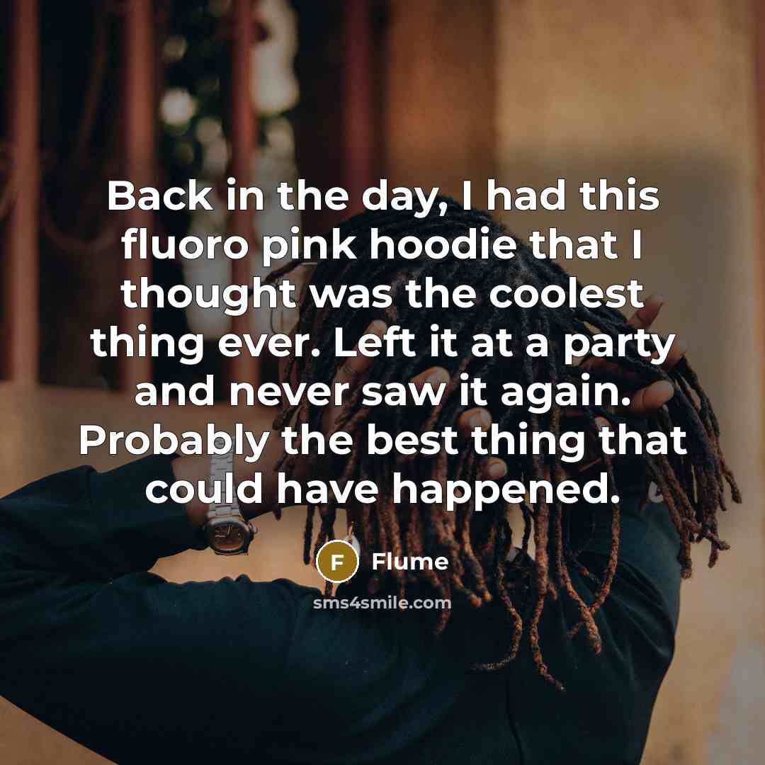 “Back in the day, I had this fluoro pink hoodie that I thought was the coolest thing ever. Left it at a party and never saw it again. Probably the best thing that could have happened.” quote by Flume