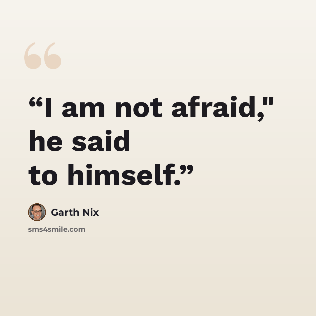 “I am not afraid," he said to himself.” quote by Garth Nix