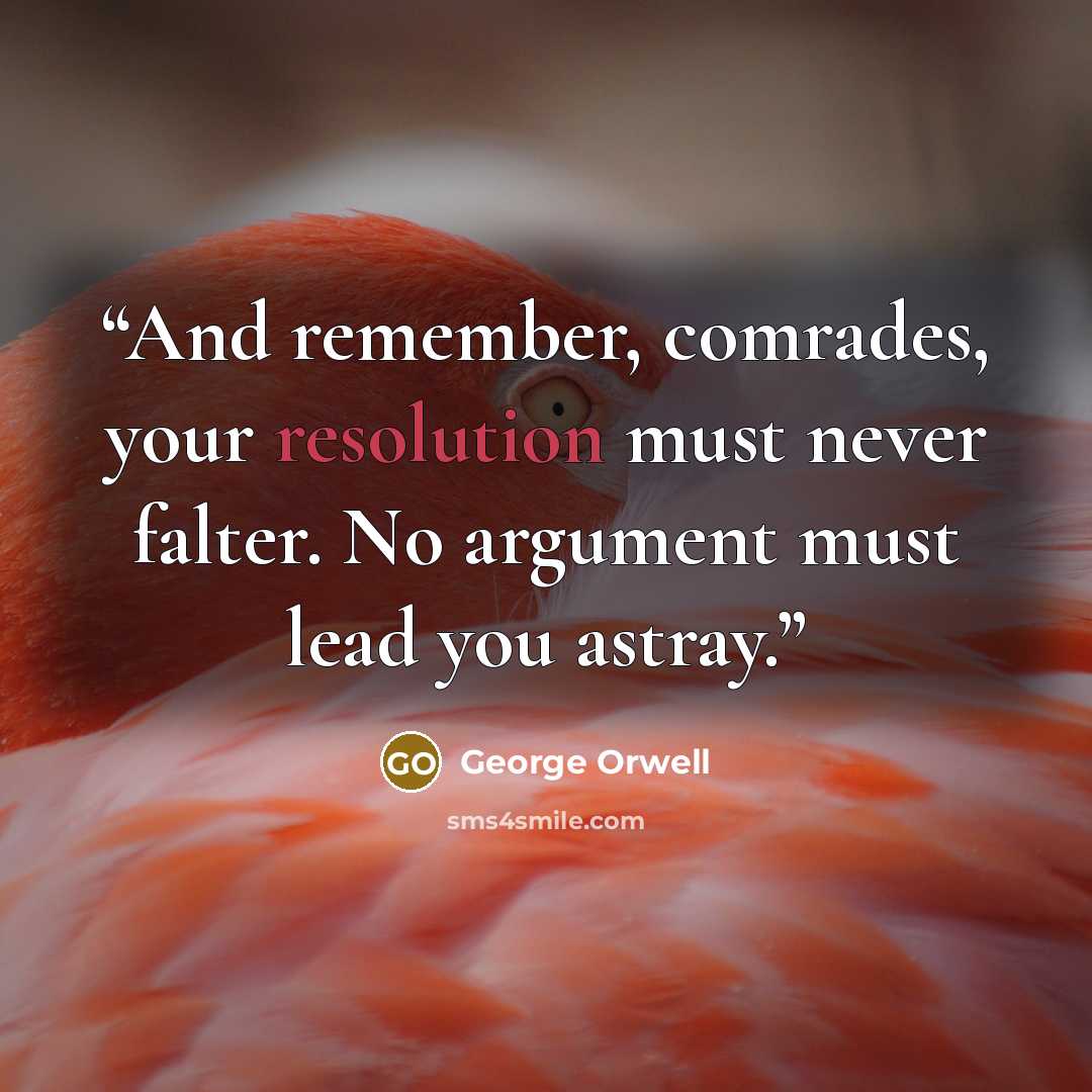 “And remember, comrades, your resolution must never falter. No argument must lead you astray.” quote by George Orwell