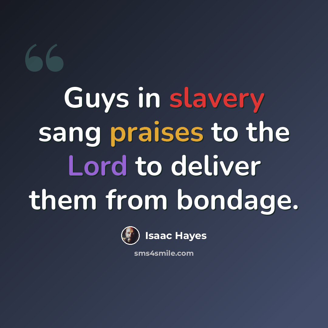 “Guys in slavery sang praises to the Lord to deliver them from bondage.” quote by Isaac Hayes