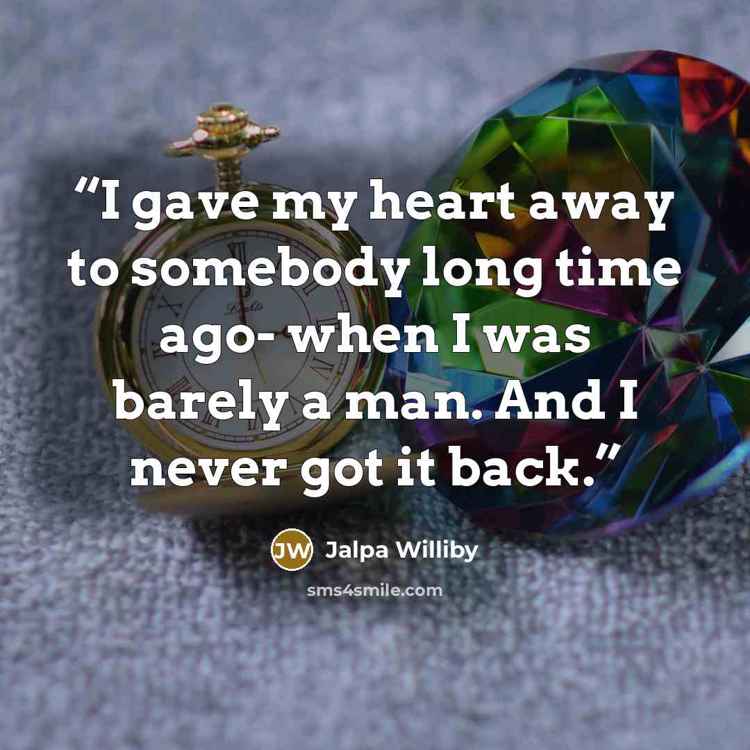“I gave my heart away to somebody long time ago- when I was barely a man. And I never got it back.” quote by Jalpa Williby