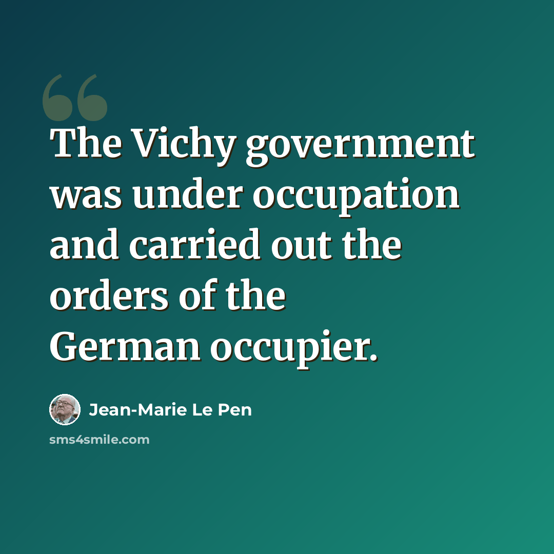 “The Vichy government was under occupation and carried out the orders of the German occupier.” quote by Jean-Marie Le Pen