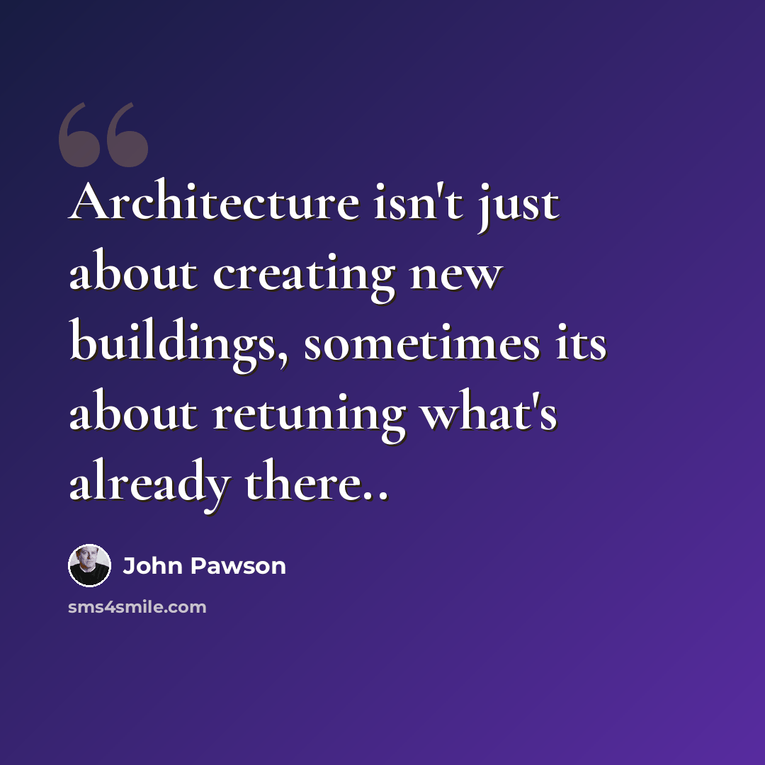 “Architecture isn't just about creating new buildings, sometimes its about retuning what's already there..” quote by John Pawson
