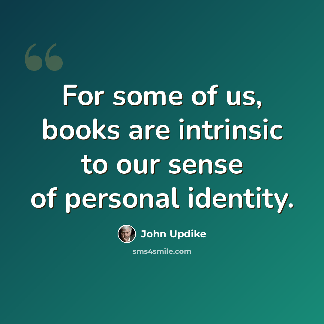 “For some of us, books are intrinsic to our sense of personal identity.” quote by John Updike